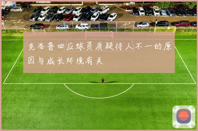 克洛普回应球员质疑待人不一的原因与成长环境有关