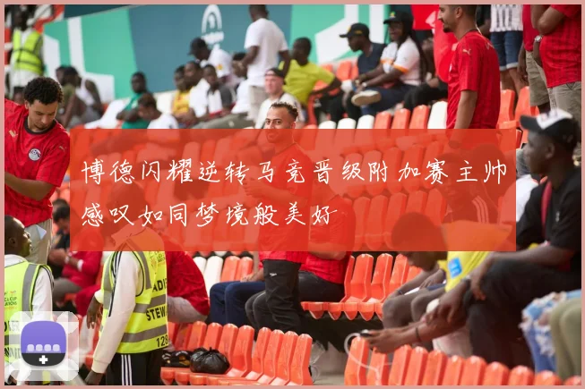 博德闪耀逆转马竞晋级附加赛主帅感叹如同梦境般美好