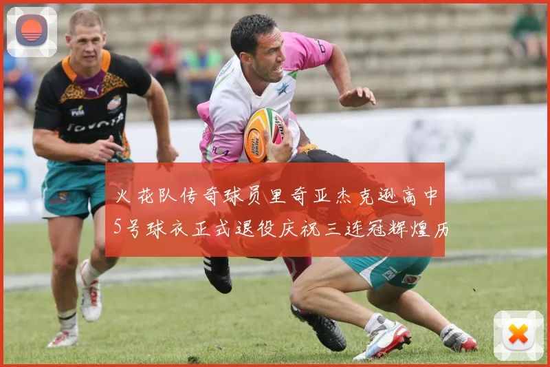 火花队传奇球员里奇亚杰克逊高中5号球衣正式退役庆祝三连冠辉煌历史