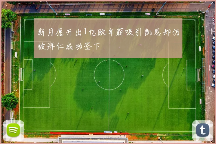 新月愿开出1亿欧年薪吸引凯恩却仍被拜仁成功签下