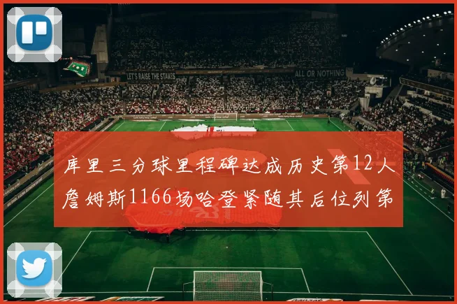 库里三分球里程碑达成历史第12人詹姆斯1166场哈登紧随其后位列第六