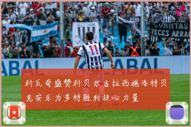 科瓦奇盛赞科贝尔吉拉西施洛特贝克安东为多特胜利核心力量