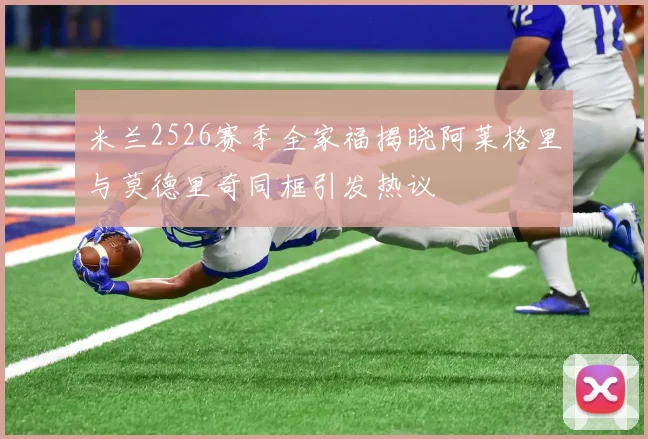 米兰2526赛季全家福揭晓阿莱格里与莫德里奇同框引发热议