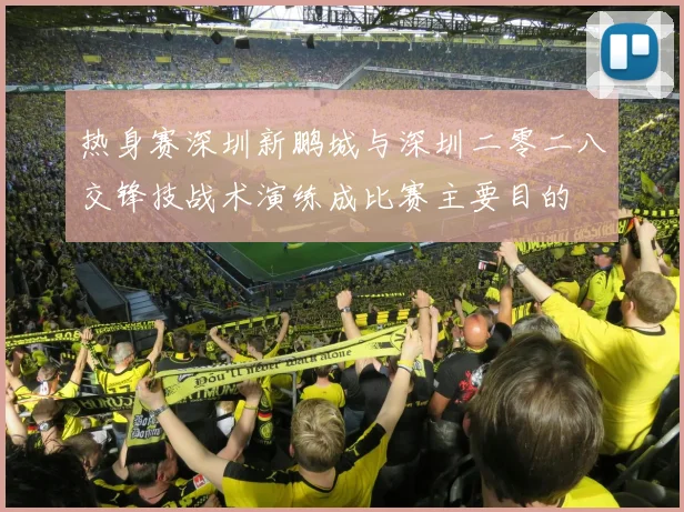 热身赛深圳新鹏城与深圳二零二八交锋技战术演练成比赛主要目的