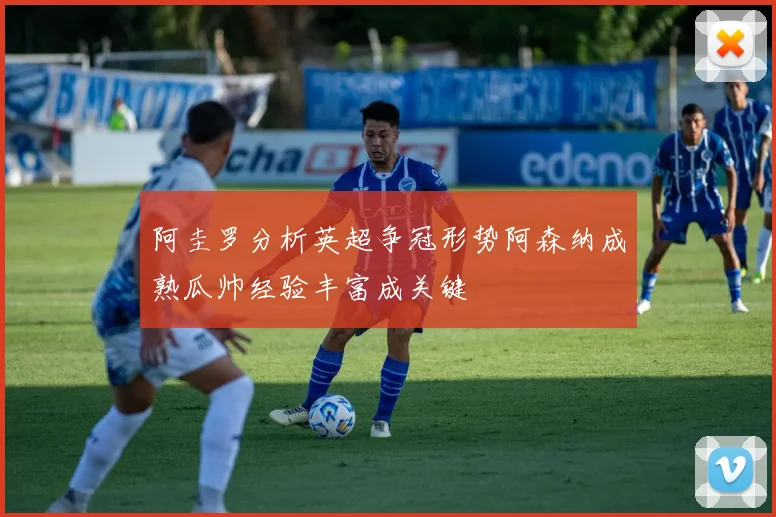 阿圭罗分析英超争冠形势阿森纳成熟瓜帅经验丰富成关键