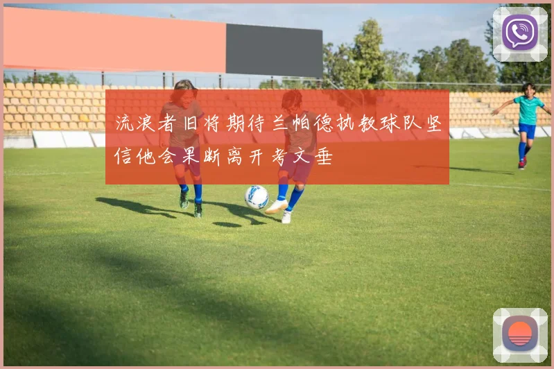 流浪者旧将期待兰帕德执教球队坚信他会果断离开考文垂