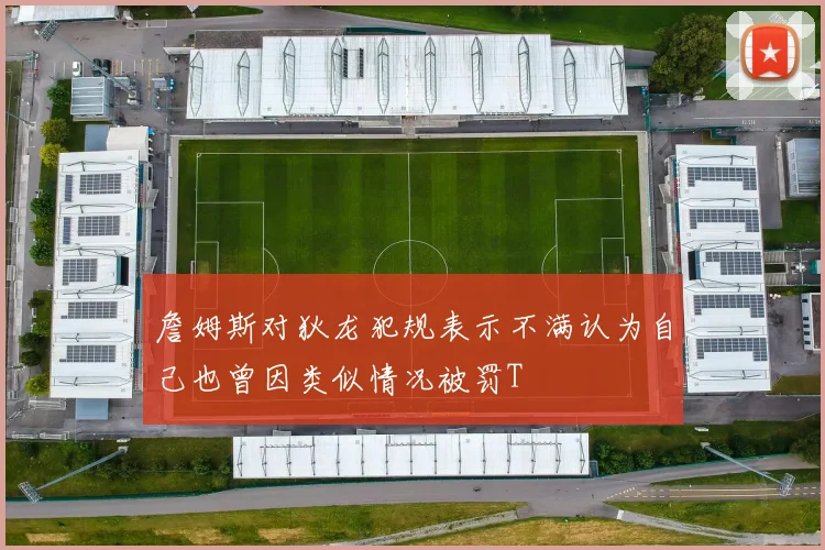 詹姆斯对狄龙犯规表示不满认为自己也曾因类似情况被罚T