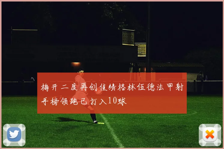 梅开二度再创佳绩格林伍德法甲射手榜领跑已打入10球