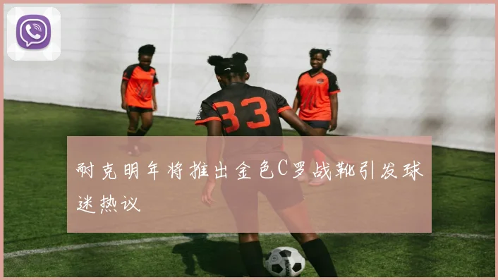 耐克明年将推出金色C罗战靴引发球迷热议