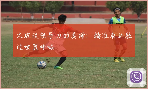 文班谈领导力的真谛：精准表达胜过喧嚣呼喊