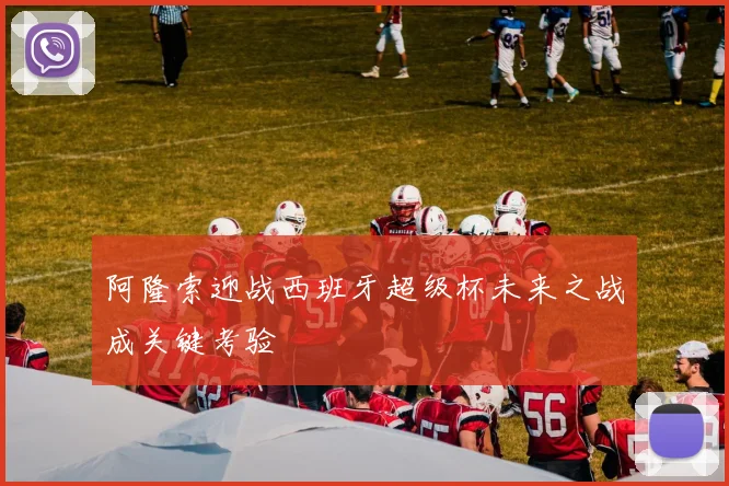 阿隆索迎战西班牙超级杯未来之战成关键考验