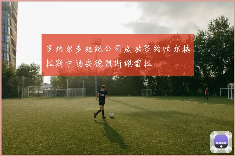 罗纳尔多经纪公司成功签约帕尔梅拉斯中场安德烈斯佩雷拉