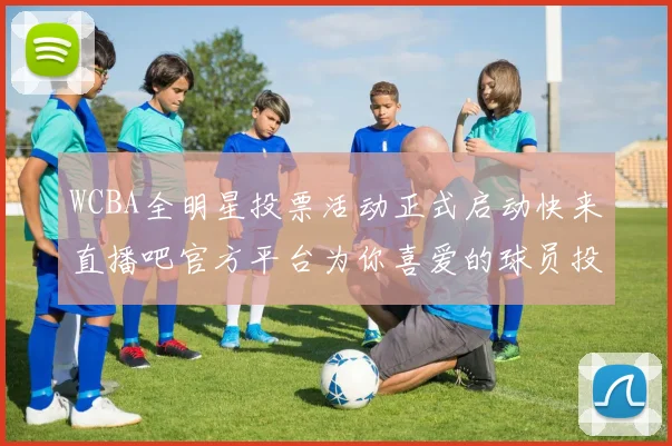 WCBA全明星投票活动正式启动快来直播吧官方平台为你喜爱的球员投票吧