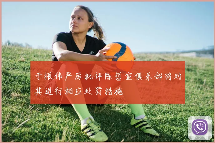 于根伟严厉批评陈哲宣俱乐部将对其进行相应处罚措施