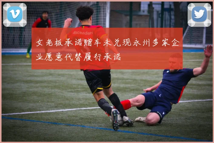 女老板承诺赠车未兑现永州多家企业愿意代替履行承诺