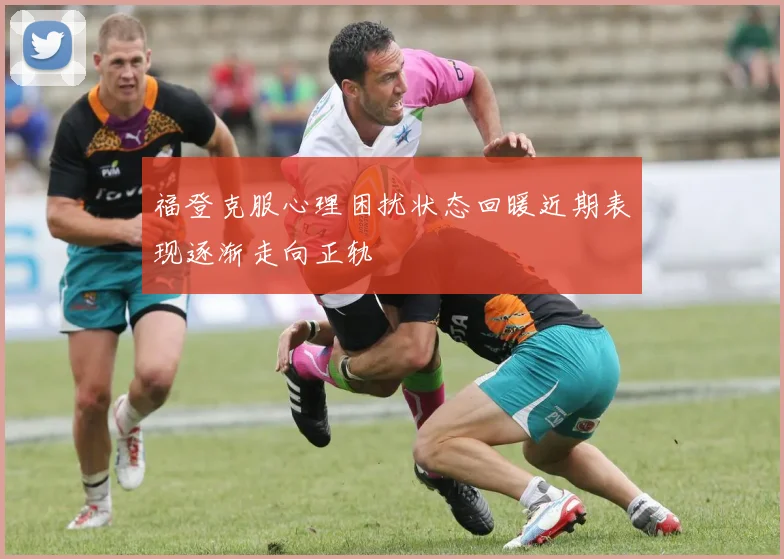 福登克服心理困扰状态回暖近期表现逐渐走向正轨