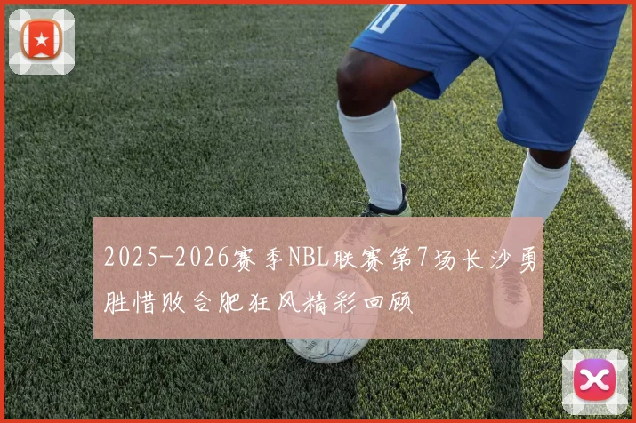 2025-2026赛季NBL联赛第7场长沙勇胜惜败合肥狂风精彩回顾