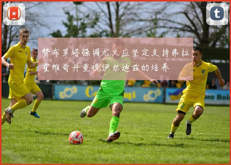 赞布罗塔强调尤文应坚定支持弗拉霍维奇并重视伊尔迪兹的培养